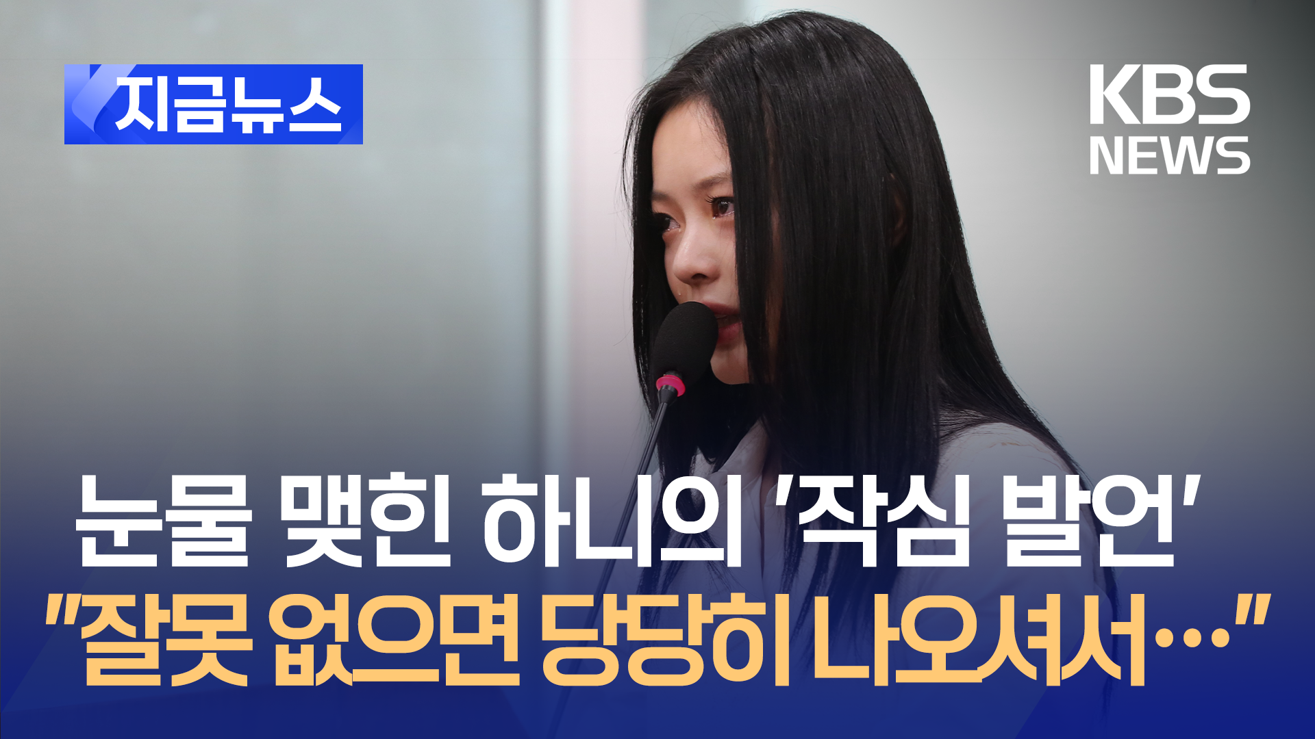 눈물 맺힌 하니의 작심발언 “잘못 없으면 당당히 나오셔서” [지금뉴스]