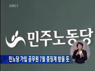 민노당 가입 공무원 7월 중징계 받을 듯