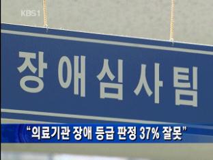 “의료기관 장애 등급 판정 37% 잘못”