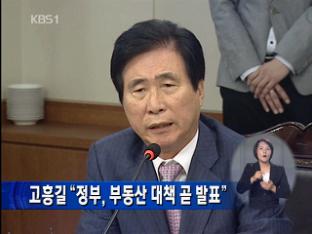 고흥길 “정부, 부동산 대책 곧 발표”