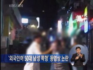 ‘외국인이 50대 남성 폭행’ 동영상 논란