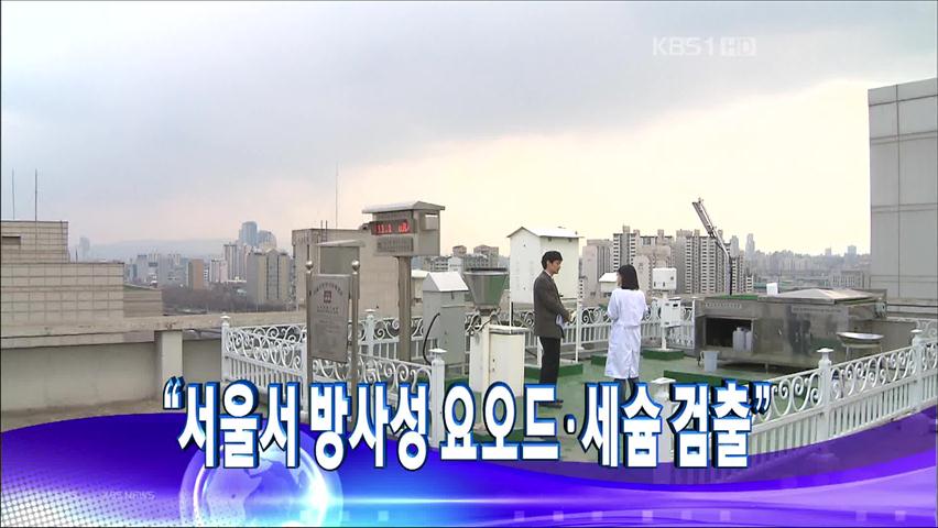 [주요뉴스] “서울서 방사성 요오드·세슘 검출” 外