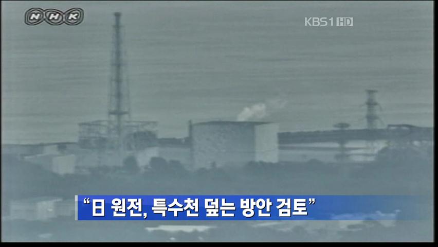 “日 원전, 특수천 덮는 방안 검토”