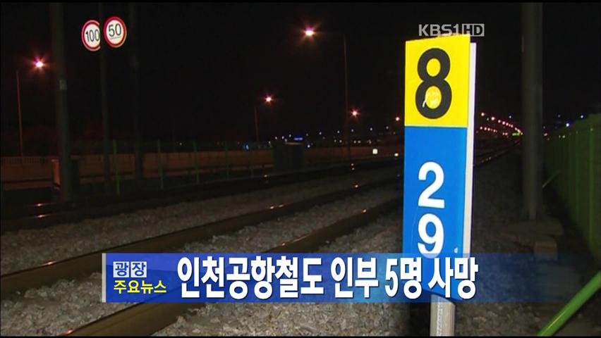 [주요뉴스] 인천공항철도 인부 5명 사망 外