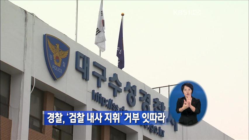 경찰, ‘검찰 내사 지휘 거부’ 잇따라