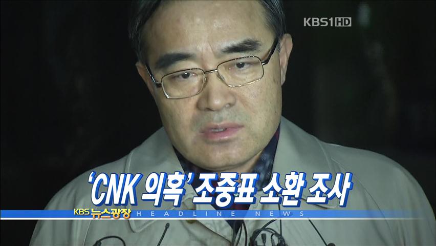 [주요뉴스] ‘CNK 의혹’ 조중표 소환 조사 外