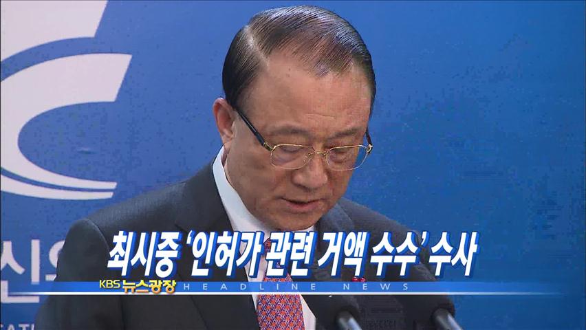 [주요뉴스] 최시중 ‘인·허가 관련 거액수수’ 수사 外