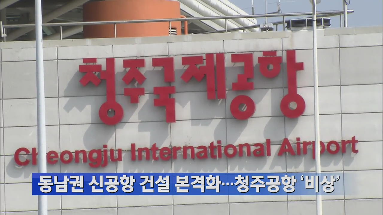 동남권 신공항 건설 본격화…청주공항 ‘비상’