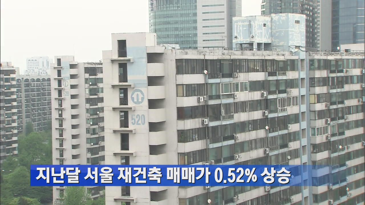 지난달 서울 재건출 매매가 0.52% 상승