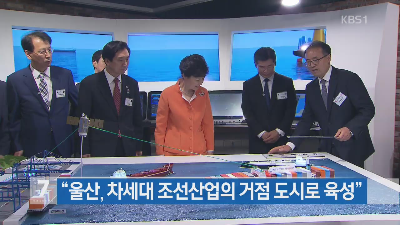 박 대통령 “울산을 차세대 조선산업의 거점도시로”