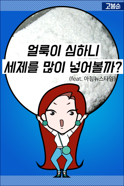 [고봉순] 얼룩이 심하니 세제를 많이 넣어볼까?