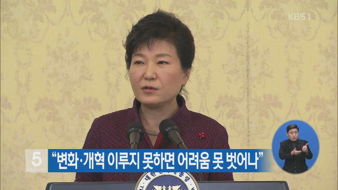 박 대통령 “변화·개혁 이루지 못하면 어려움 못 벗어나”