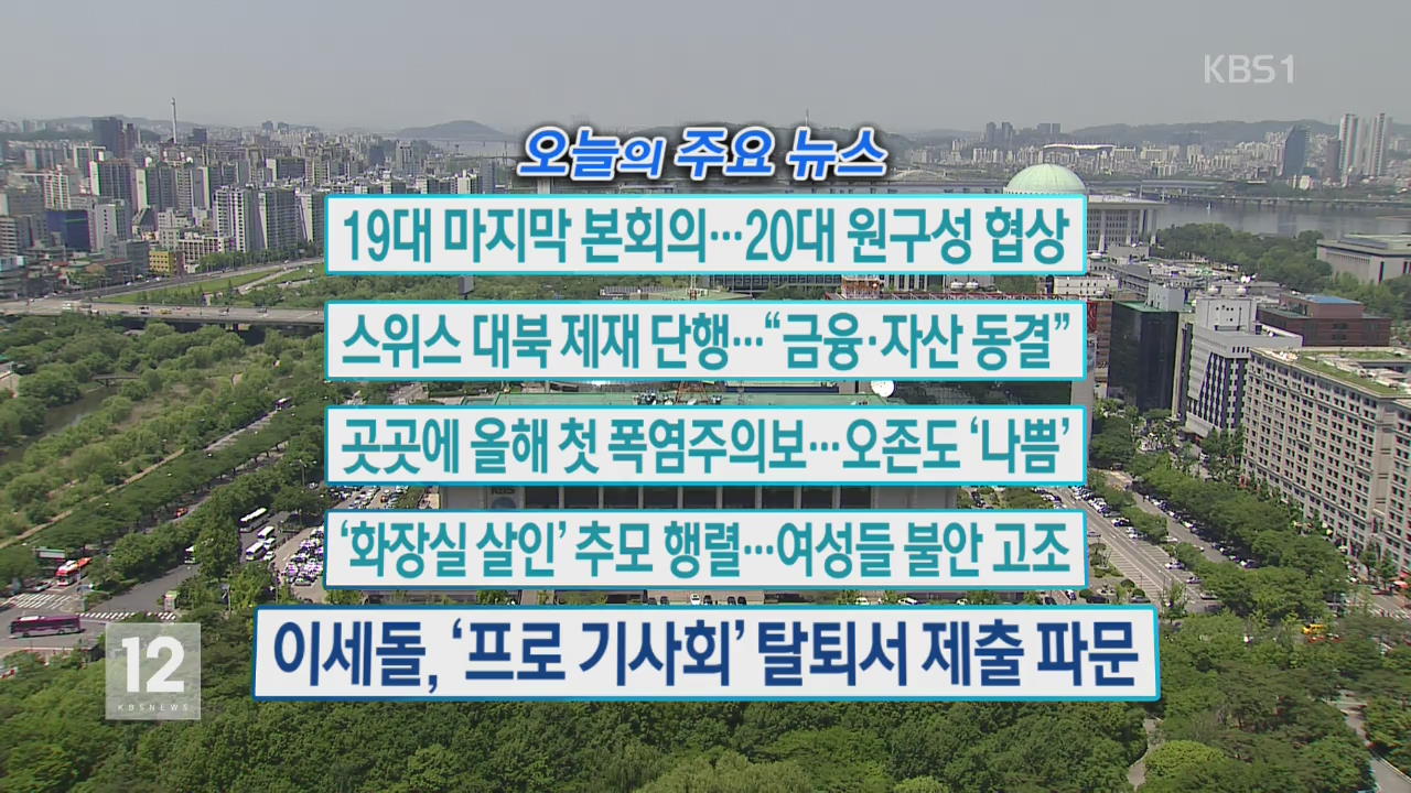 [오늘의 주요뉴스] 19대 마지막 본회의…20대 원구성 협상 외