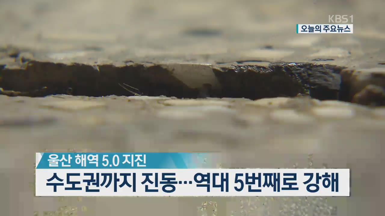 [오늘의 주요뉴스] 수도권까지 진동…역대 5번째로 강해 외