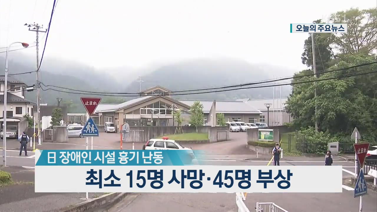 [오늘의 주요뉴스] 日 장애인 시설 흉기 난동 최소 15명 사망· 45명 부상 외