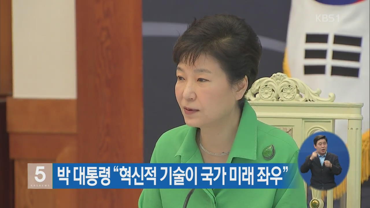 박 대통령 “혁신적 기술이 국가 미래 좌우”