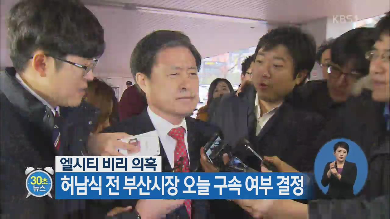 [30초 뉴스] ‘엘시티 비리 의혹’ 허남식 전 부산시장 오늘 구속 여부 결정