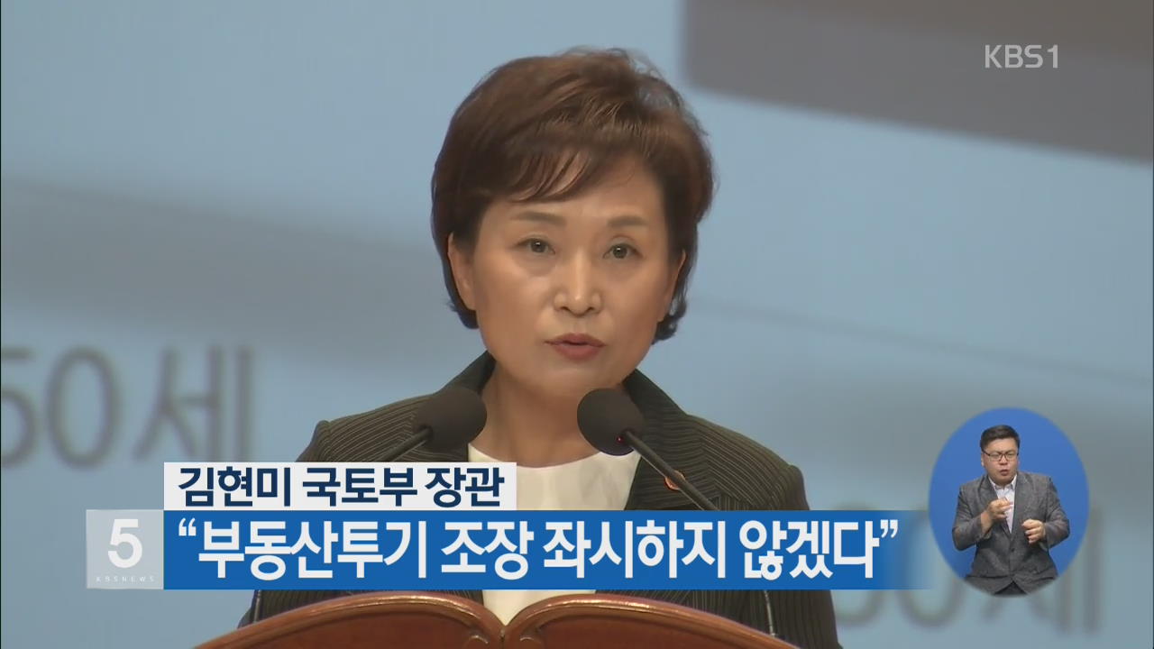 김현미 국토부 장관 “부동산 투기 조장 좌시하지 않겠다”