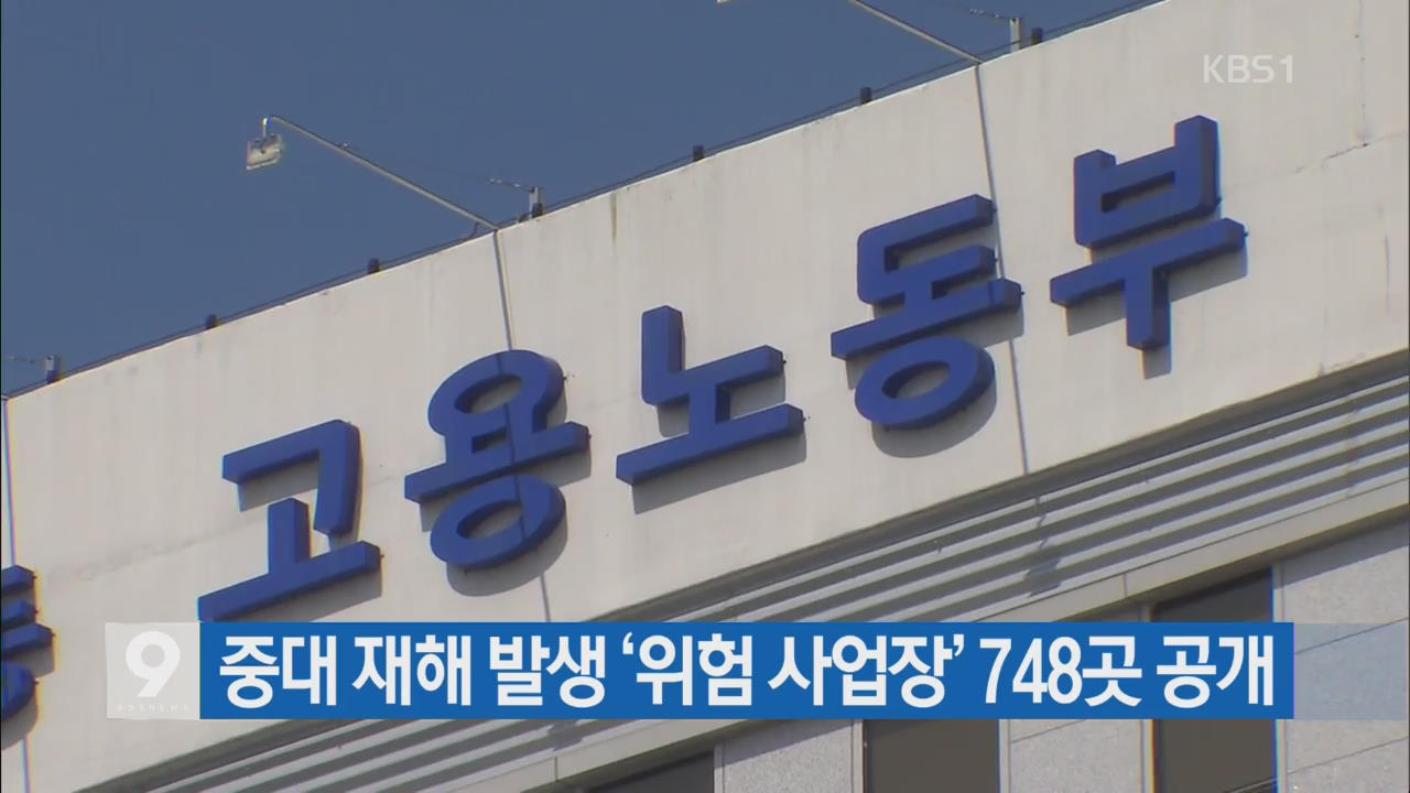 중대 재해 발생 ‘위험 사업장’ 748곳 공개