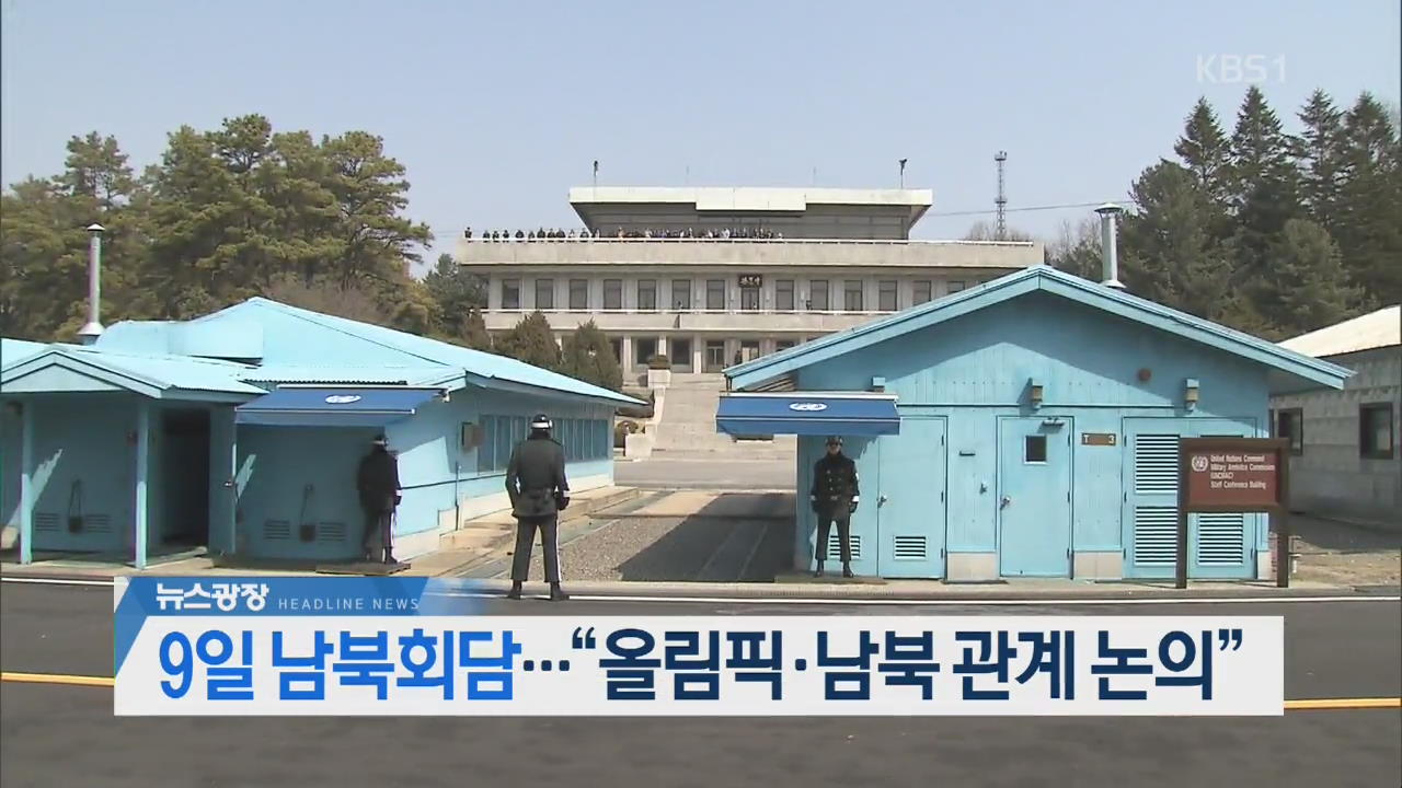 [오늘의 주요뉴스] 9일 남북 회담…“올림픽·남북관계 논의” 외