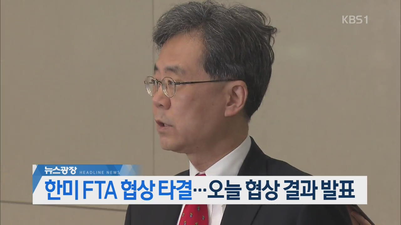 [오늘의 주요뉴스] 한미 FTA 협상 타결…오늘 협상 결과 발표 외