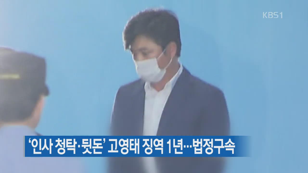 ‘인사 청탁·뒷돈’ 고영태 징역 1년…법정구속