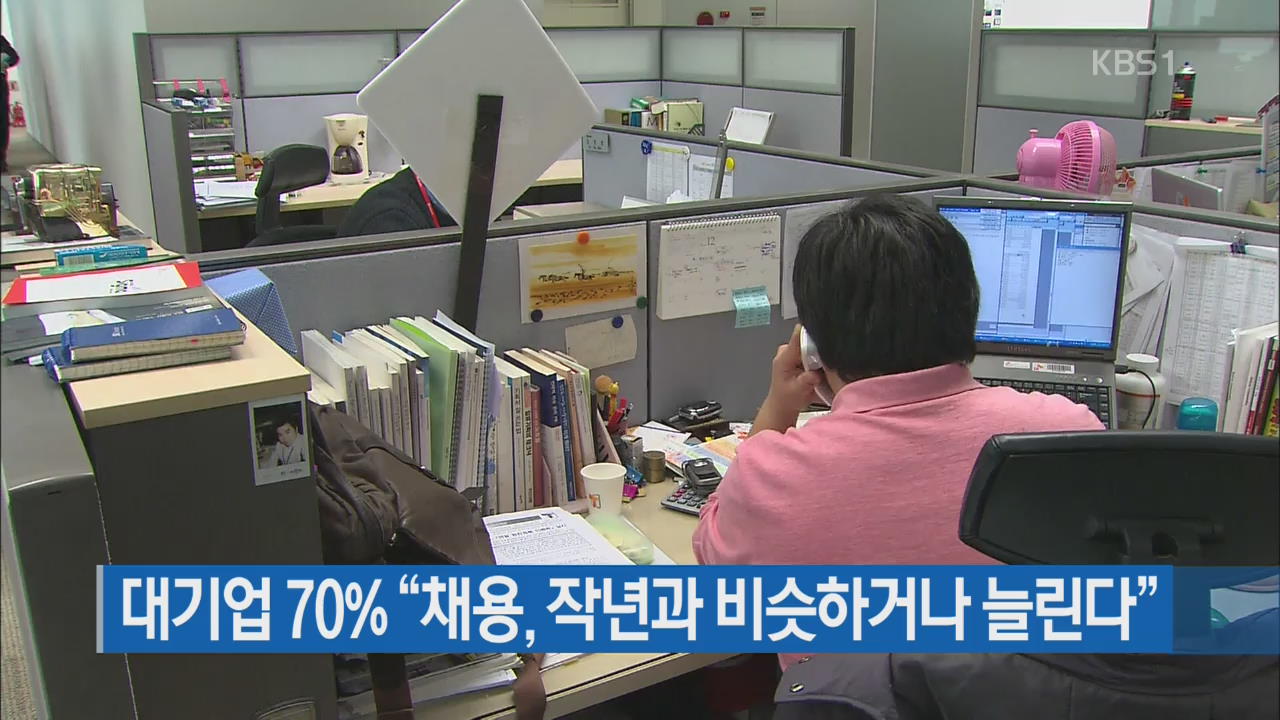 대기업 70% “채용, 작년과 비슷하거나 늘린다”