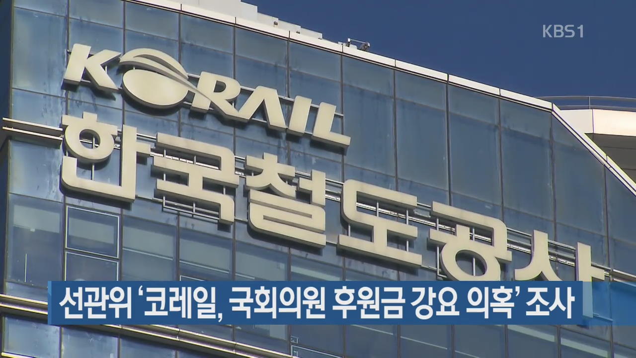 선관위 ‘코레일, 국회의원 후원금 강요 의혹’ 조사