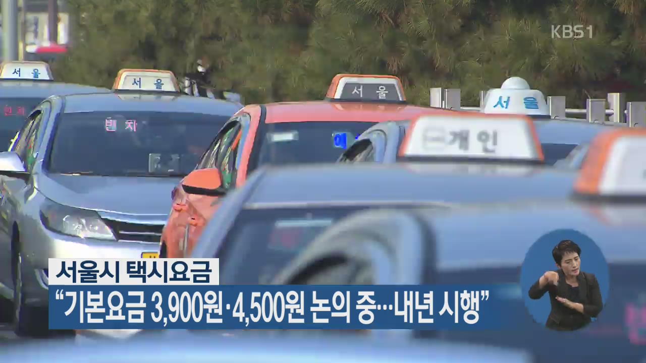 서울시 택시 요금 “기본요금 3,900원·4,500원 논의 중…내년 시행”