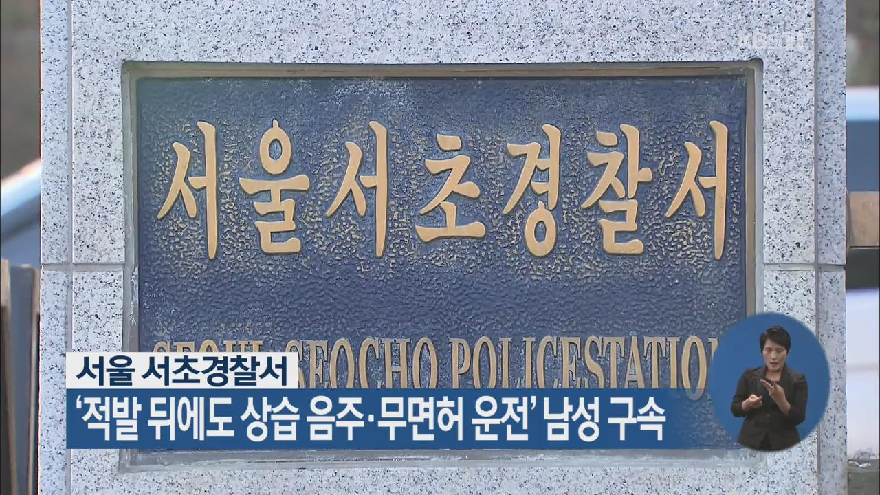 서울 서초경찰서, ‘적발 뒤에도 상습 음주·무면허 운전’ 남성 구속