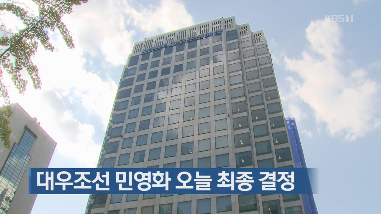 대우조선 민영화 오늘 최종 결정
