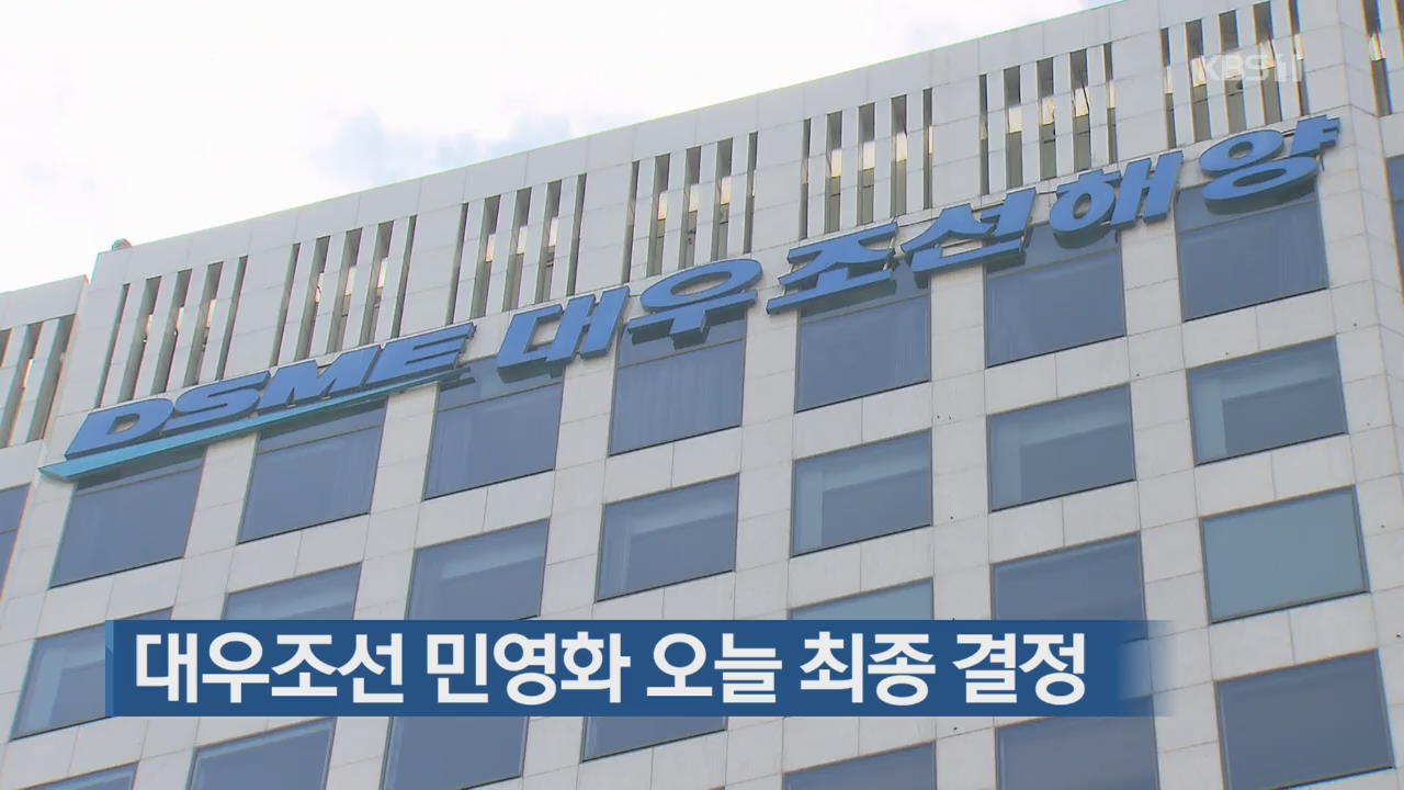 대우조선 민영화 오늘 최종 결정