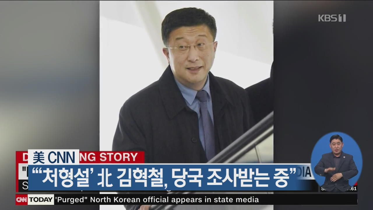 CNN “‘처형설’ 北 김혁철, 당국 조사받는 중”