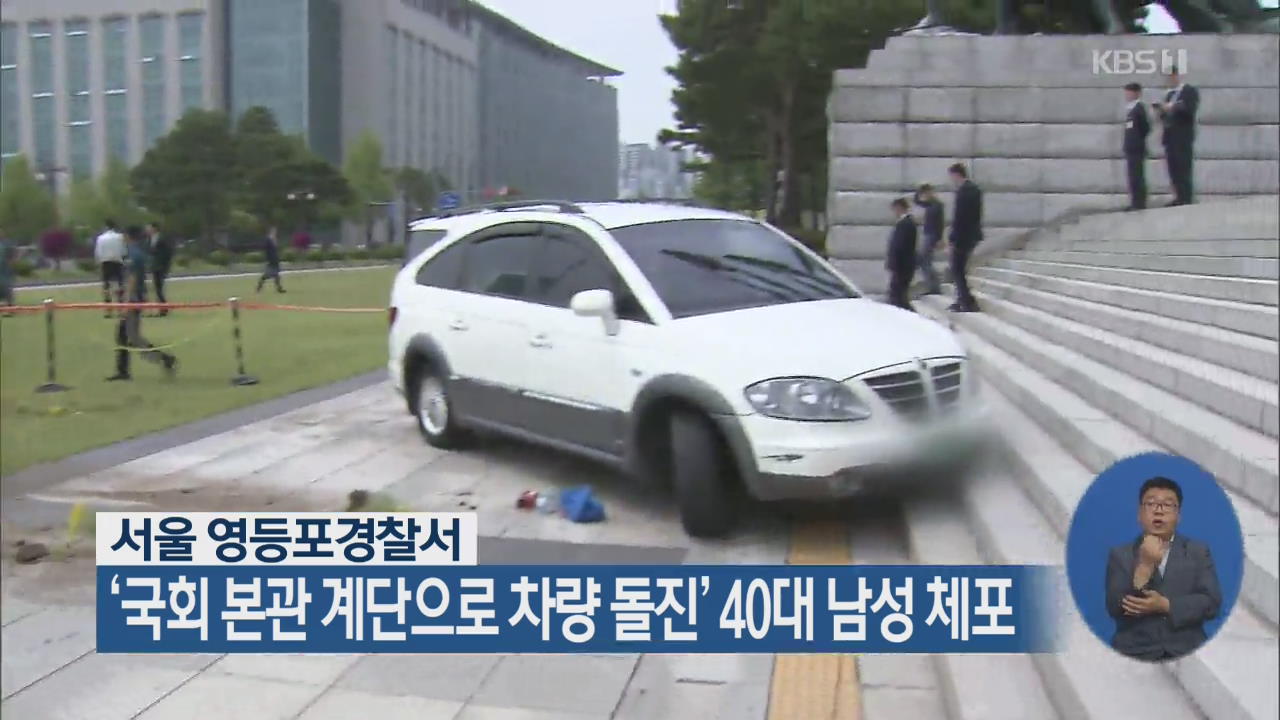 ‘국회 본관 계단으로 차량 돌진’ 40대 남성 체포
