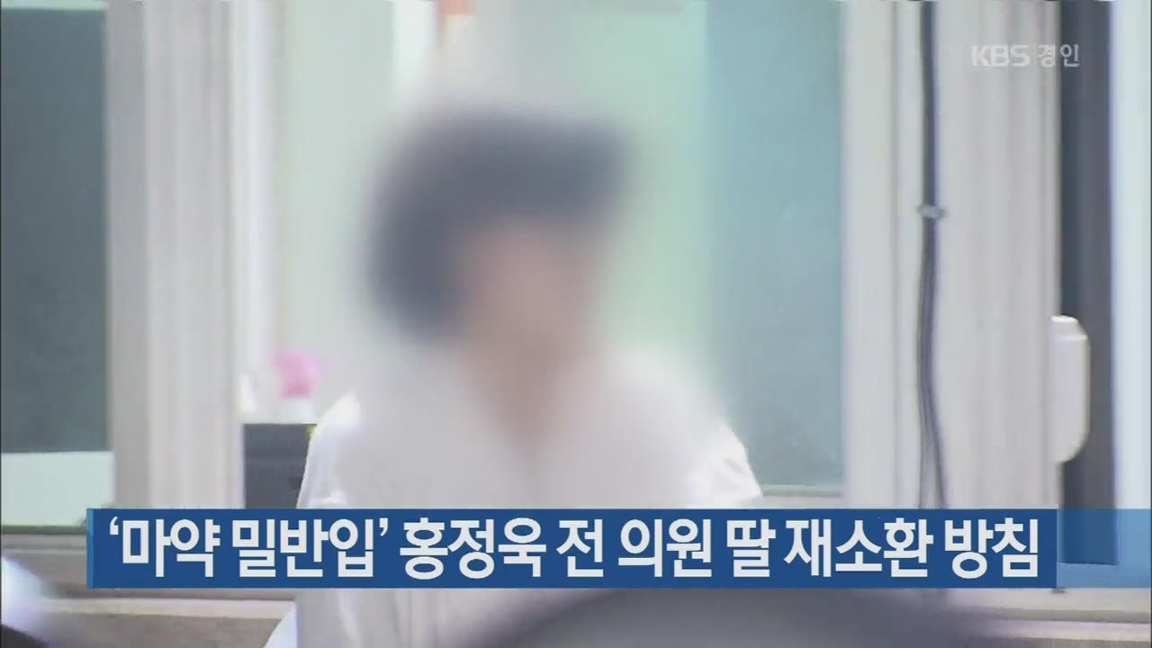 ‘마약 밀반입’ 홍정욱 전 의원 딸 재소환 방침