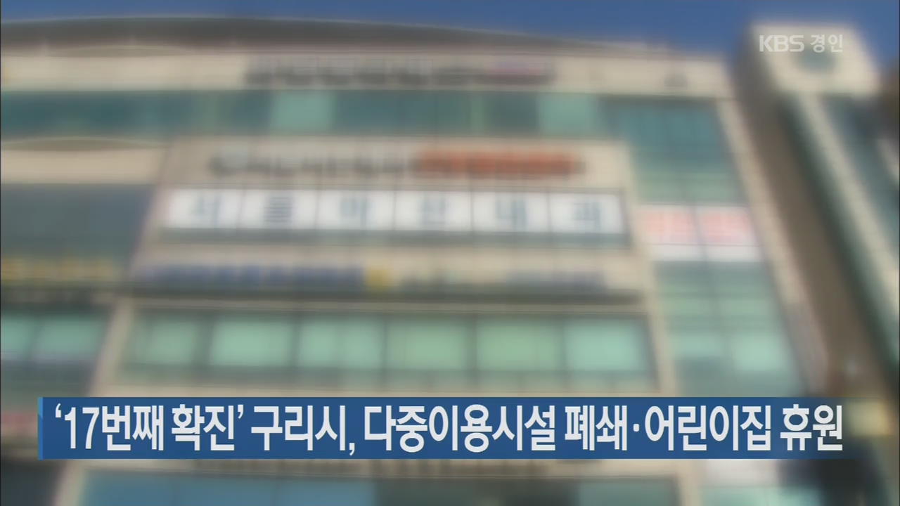 ‘17번째 확진’ 구리시, 다중이용시설 폐쇄·어린이집 휴원