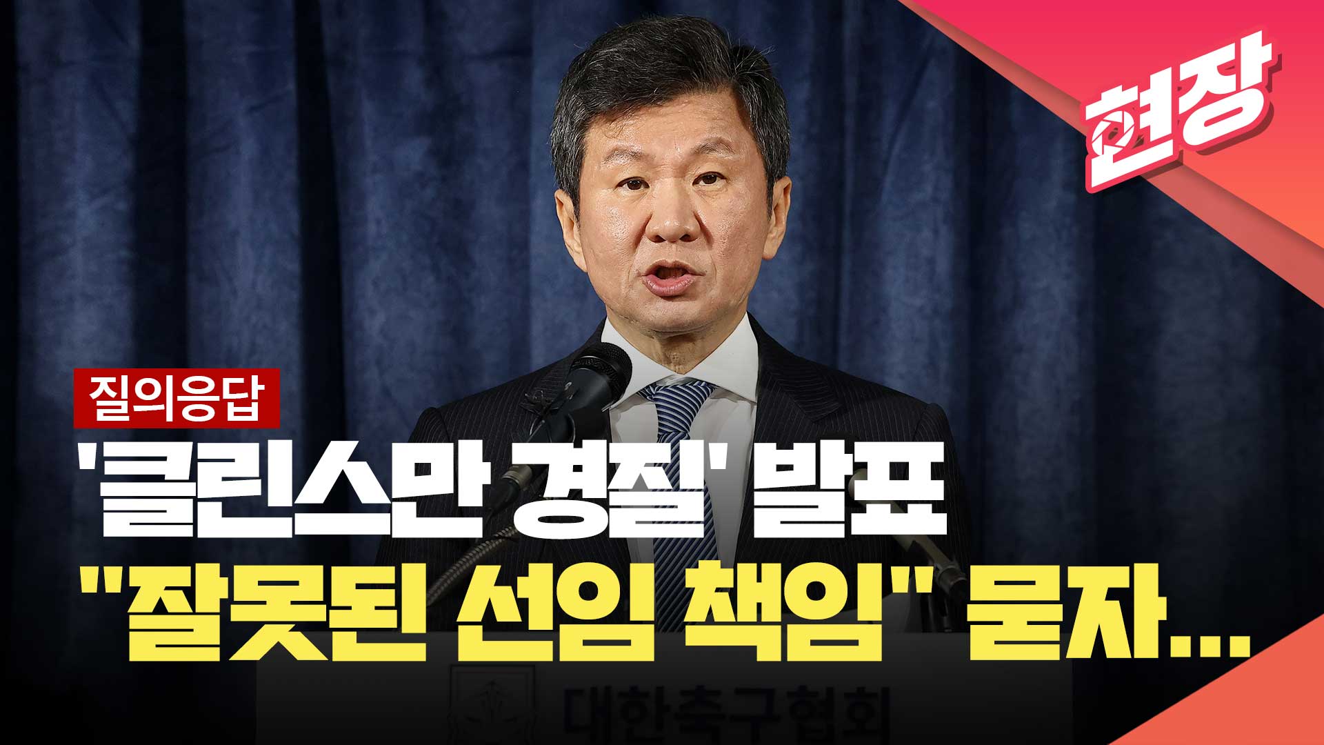 [질의응답] 정몽규 회장 ‘감독 경질’ 발표…‘잘못된 선임 책임’ 묻자…