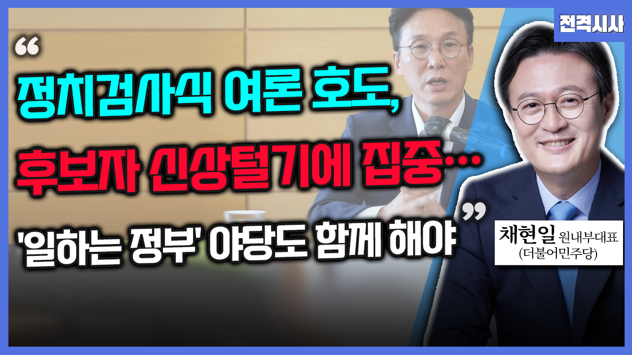 [전격시사] 채현일 더불어민주당 의원 - “정치검사식 여론 호도, 후보자 신상털기에 집중…‘일하는 정부’ 야당도 함께 해야”
