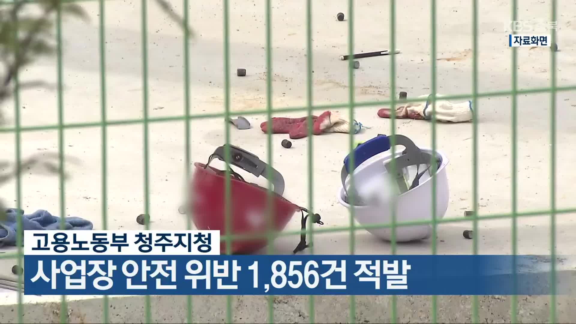 고용노동부 청주지청, 사업장 안전 위반 1,856건 적발