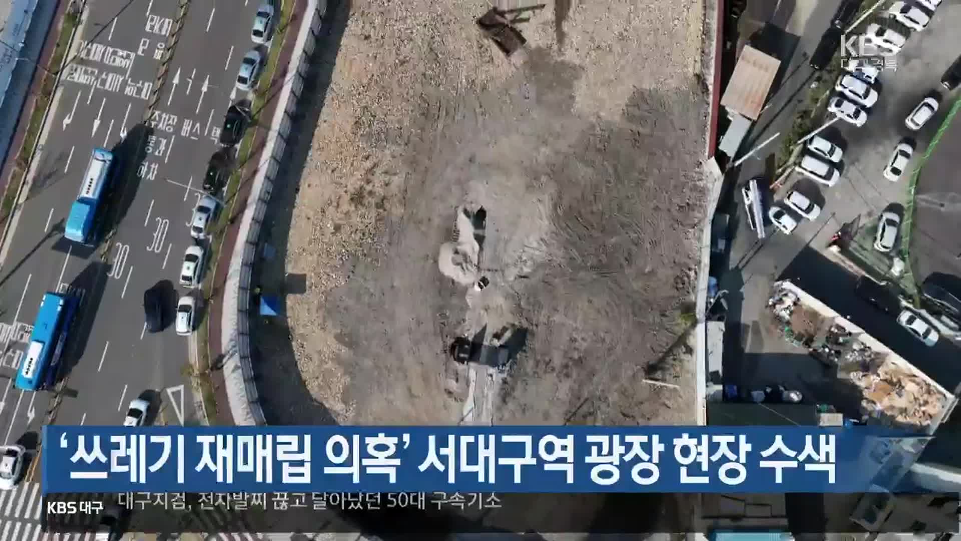 ‘쓰레기 재매립 의혹’ 서대구역 광장 현장 수색