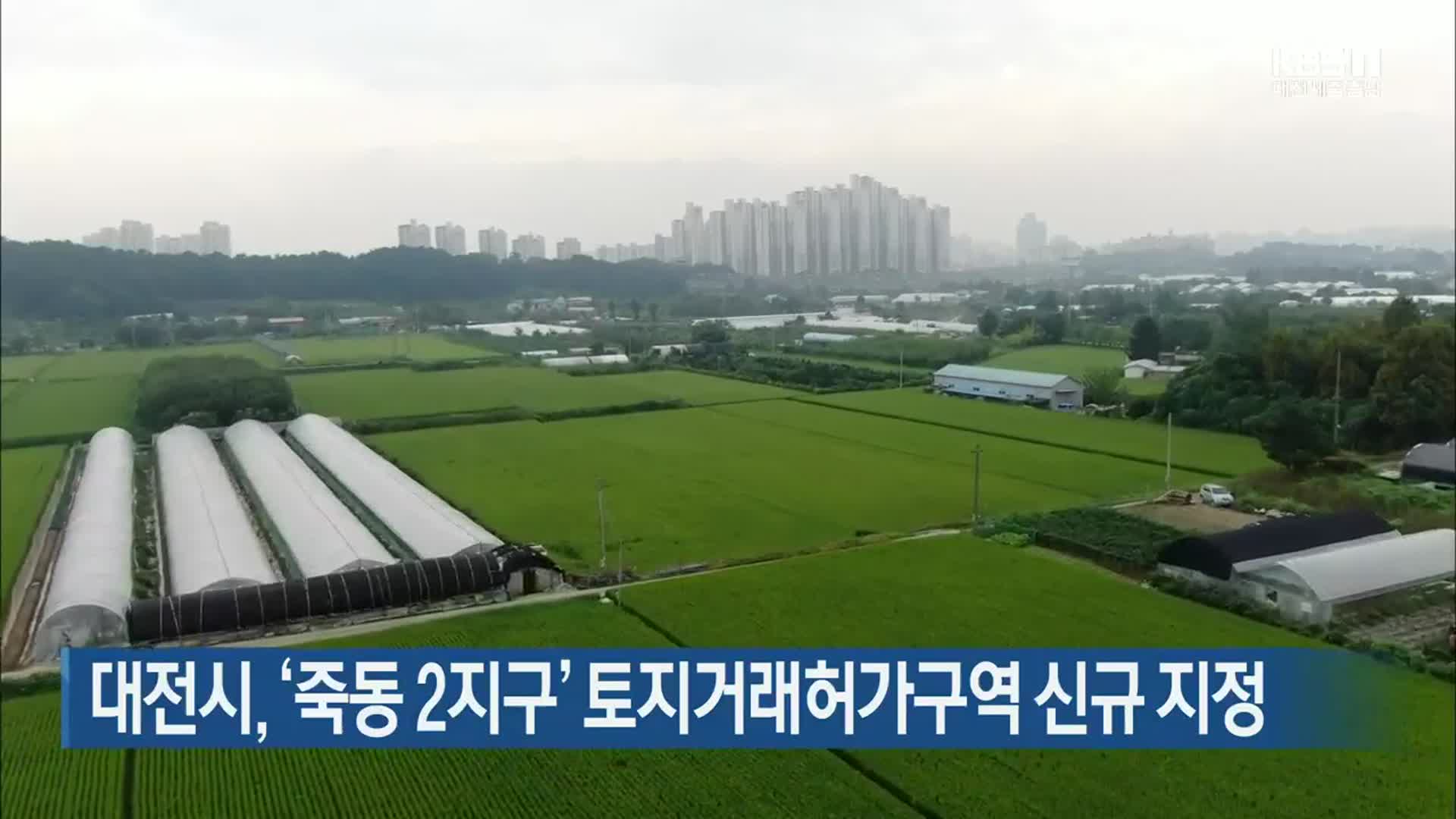 대전시, ‘죽동 2지구’ 토지거래허가구역 신규 지정