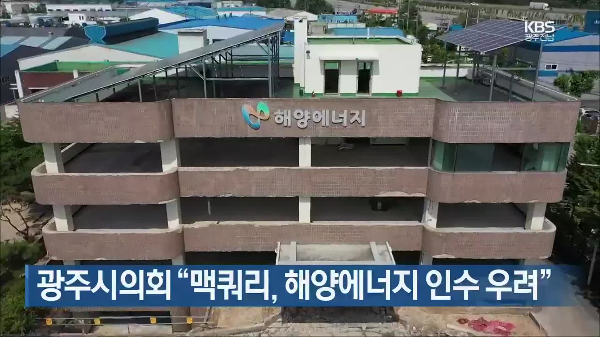 [간추린 뉴스] 광주시의회 “맥쿼리, 해양에너지 인수 우려” 외