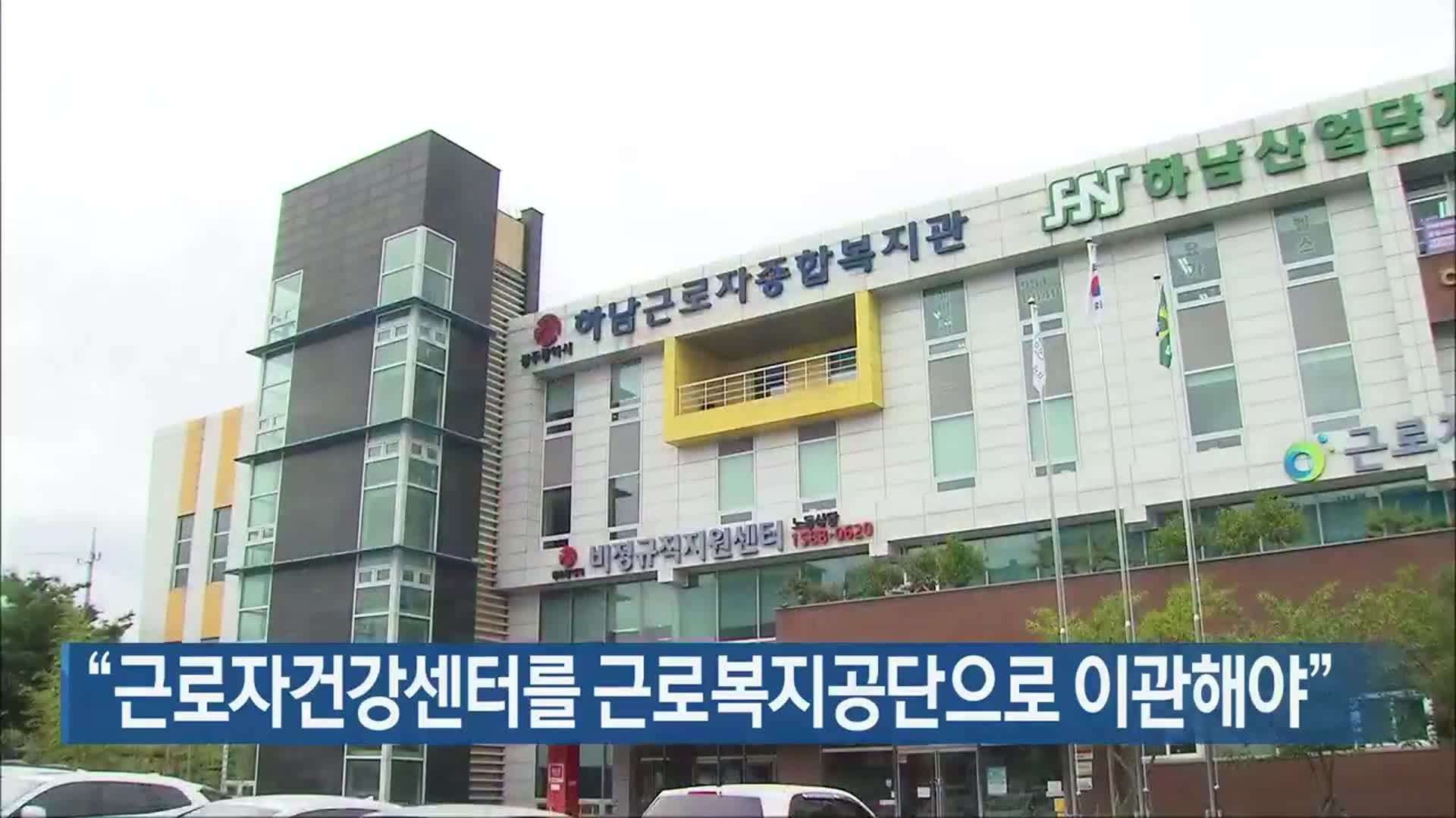 “근로자건강센터를 근로복지공단으로 이관해야”