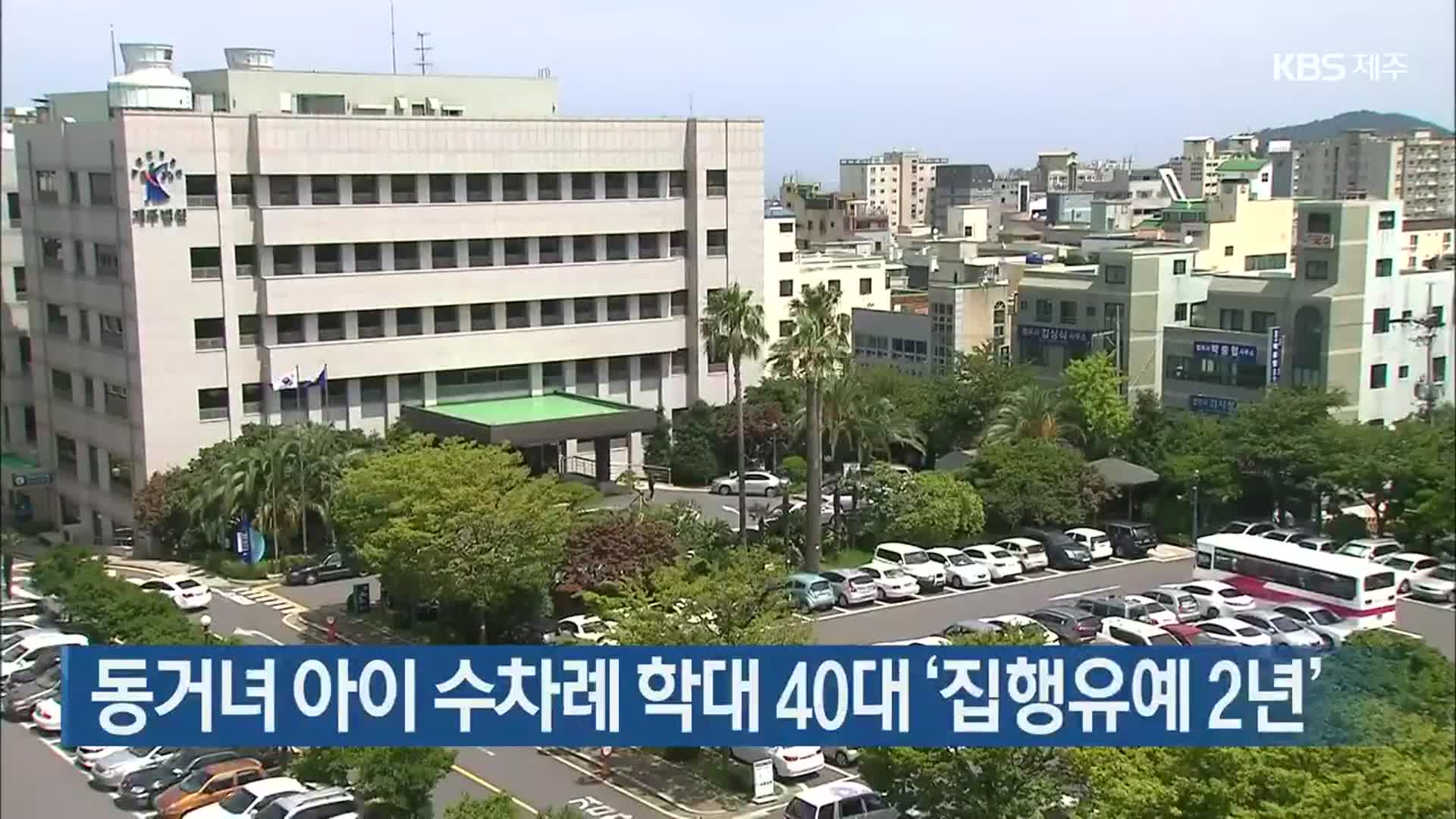 동거녀 아이 수차례 학대 40대 ‘집행유예 2년’