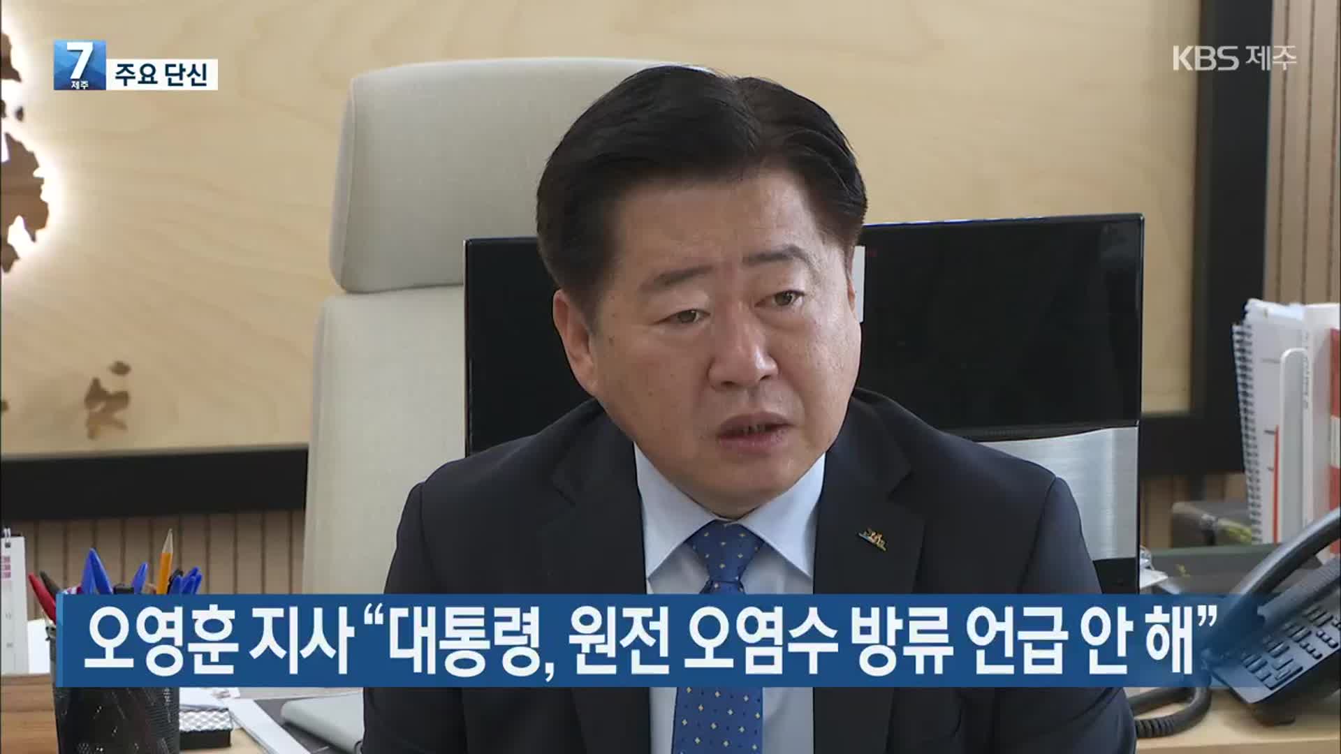 [주요 단신] 오영훈 지사 “대통령, 원전 오염수 방류 언급 안 해” 외