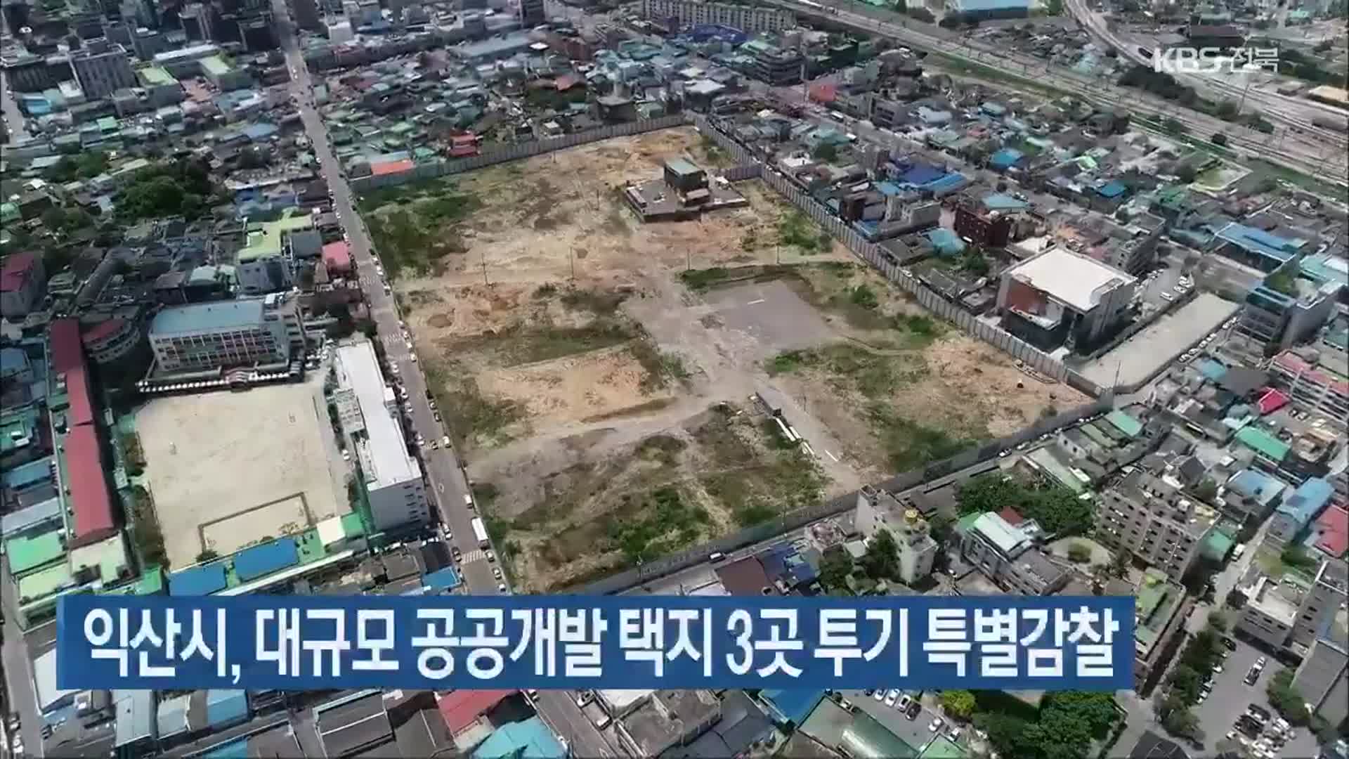 익산시, 대규모 공공개발 택지 3곳 투기 특별감찰