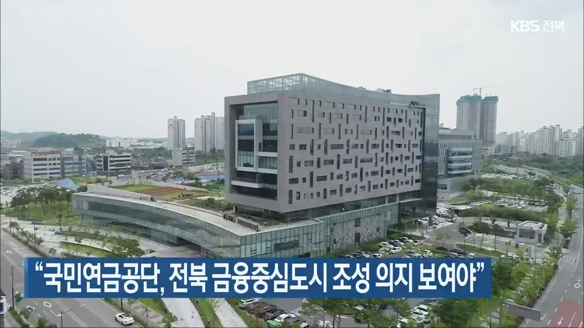 “국민연금공단, 전북 금융중심도시 조성 의지 보여야”