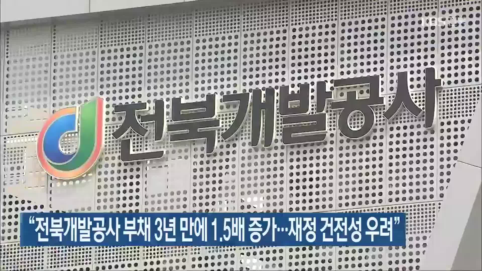 “전북개발공사 부채 3년 만에 1.5배 증가…재정 건전성 우려”