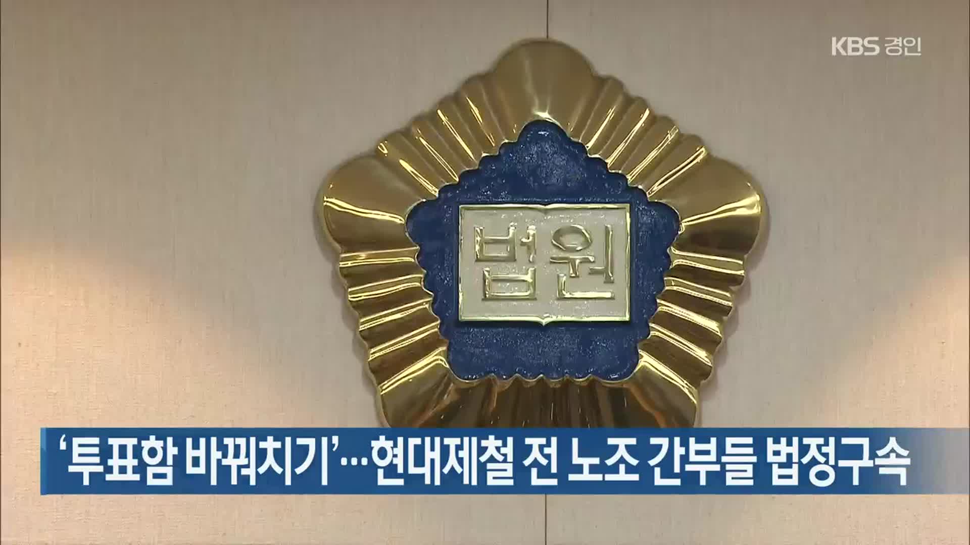 ‘투표함 바꿔치기’…현대제철 전 노조 간부들 법정구속