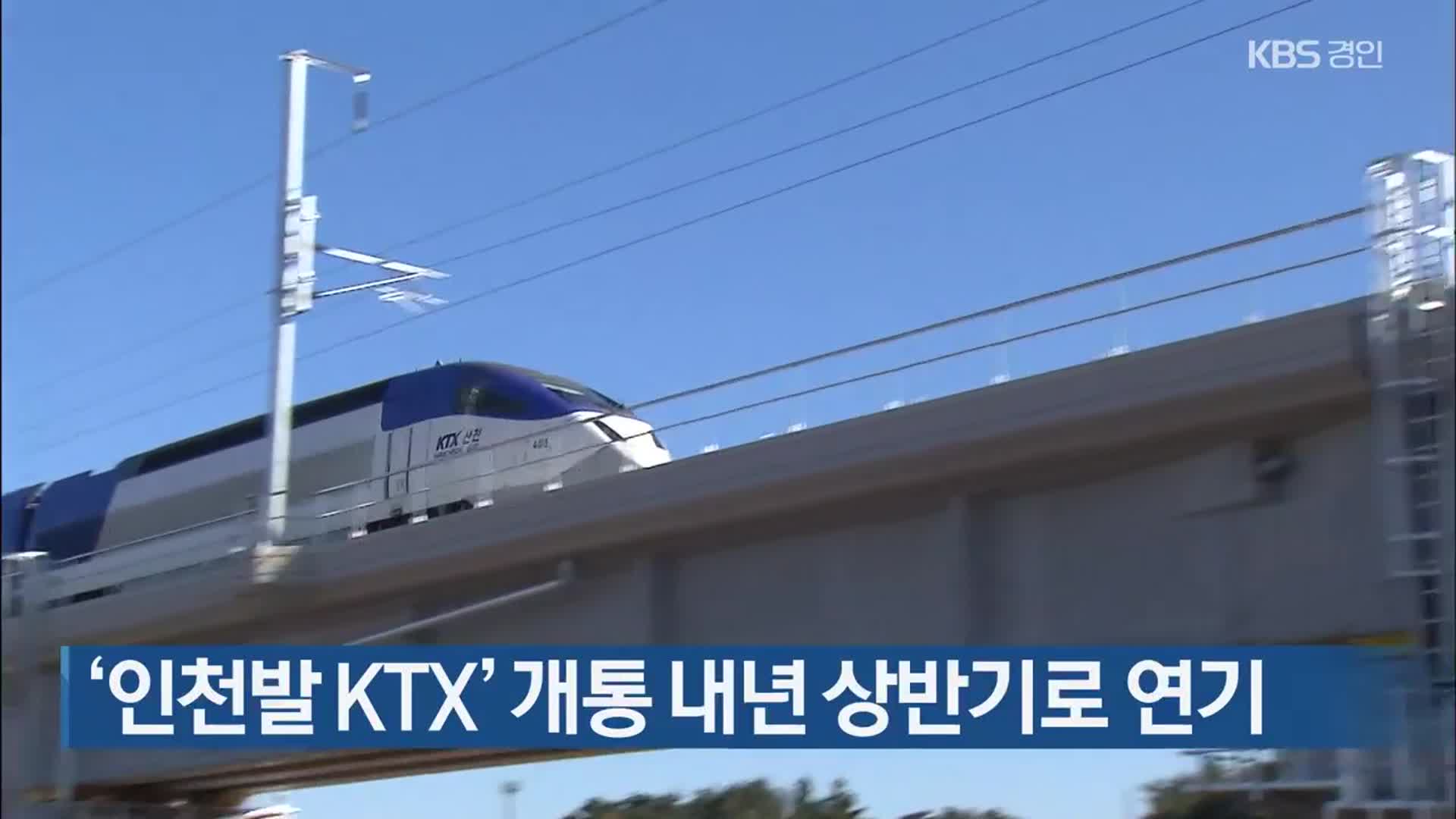 ‘인천발 KTX’ 개통 내년 상반기로 연기